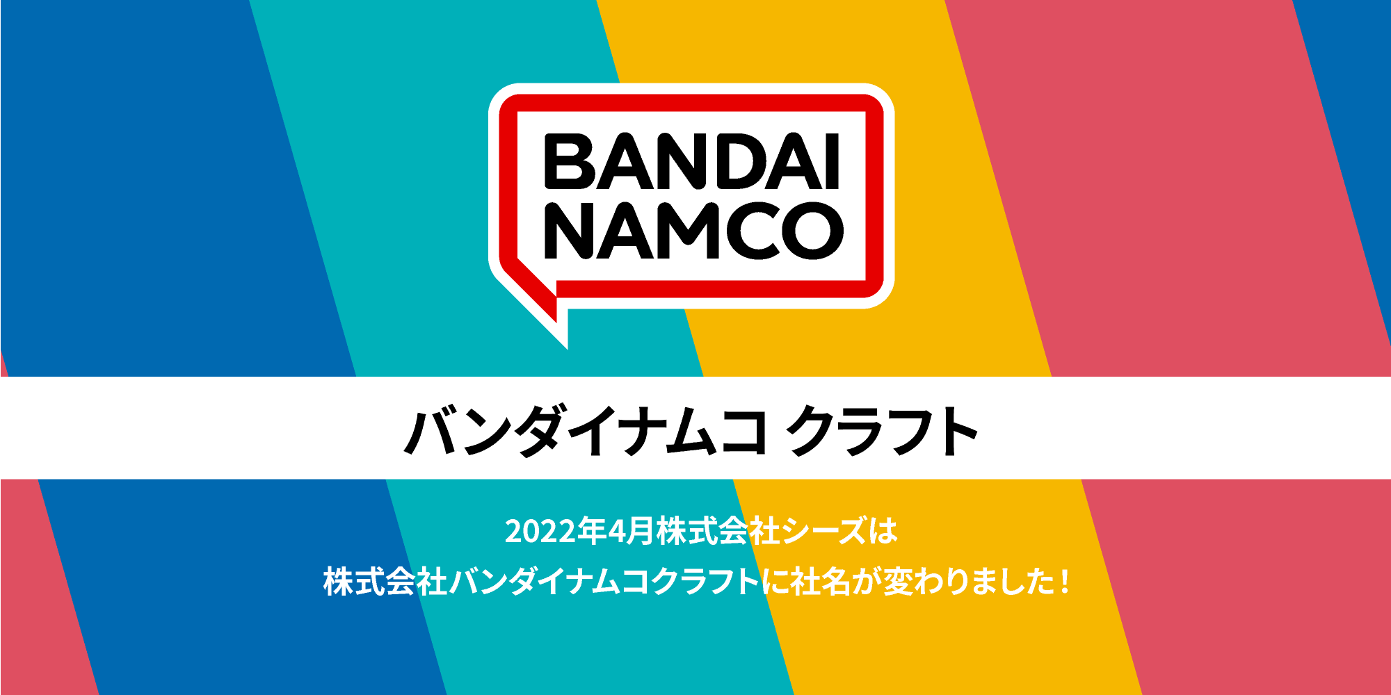 株式会社シーズは株式会社バンダイナムコクラフトに社名が変わりました！